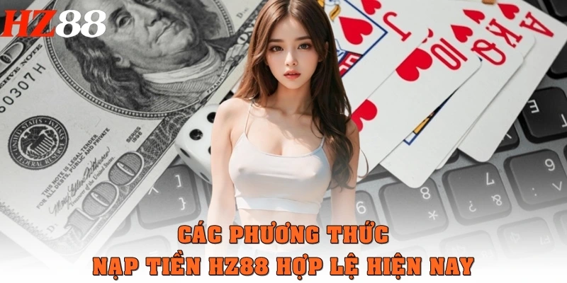 Toàn Bộ Cách Nạp Tiền HZ88 Siêu Tốc Dành Cho Người Mới 2 Các phương thức nạp tiền HZ88 hợp lệ hiện nay