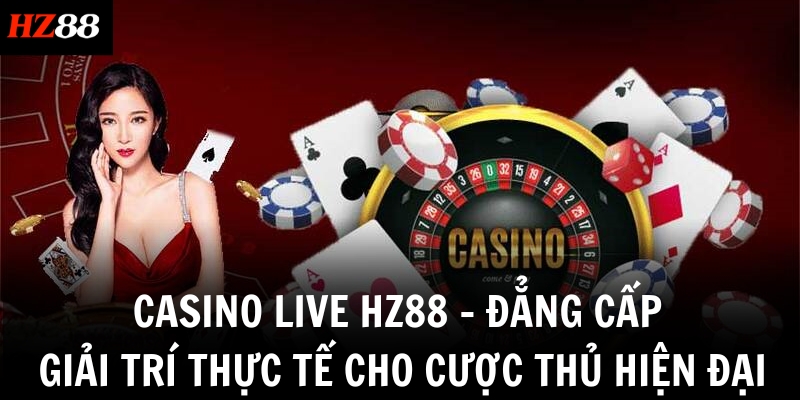 Casino live HZ88 – Đẳng Cấp Giải Trí Thực Tế Cho Cược Thủ Hiện Đại 3 casino live hz88 dang cap giai tri thuc te cho cuoc thu hien dai