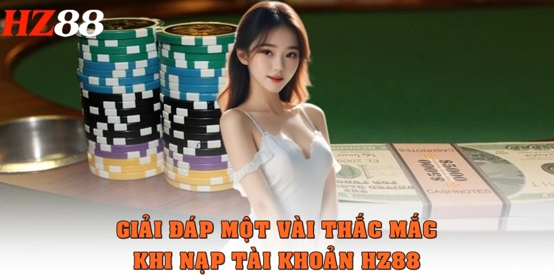 Toàn Bộ Cách Nạp Tiền HZ88 Siêu Tốc Dành Cho Người Mới 4 Giải đáp một vài thắc mắc khi nạp tài khoản HZ88