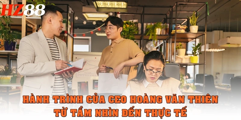 Hành trình của CEO Hoàng Văn Thiên từ tầm nhìn đến thực tế